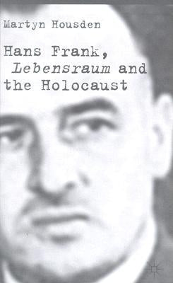 Hans Frank: Lebensraum and the Holocaust by Housden, M.