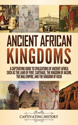 Ancient African Kingdoms: A Captivating Guide to Civilizations of Ancient Africa Such as the Land of Punt, Carthage, the Kingdom of Aksum, the M by History, Captivating