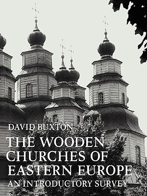 The Wooden Churches of Eastern Europe: An Introductory Survey by Buxton, David