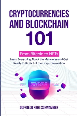 Cryptocurrencies and Blockchain 101: From Bitcoin to NFTs: Learn Everything About the Metaverse and Get Ready to Be Part of the Crypto Revolution by Righi Schwammer, Goffredo