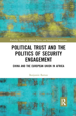 Political Trust and the Politics of Security Engagement: China and the European Union in Africa by Barton, Benjamin