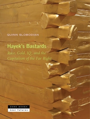 Hayek's Bastards: Race, Gold, Iq, and the Capitalism of the Far Right by Slobodian, Quinn