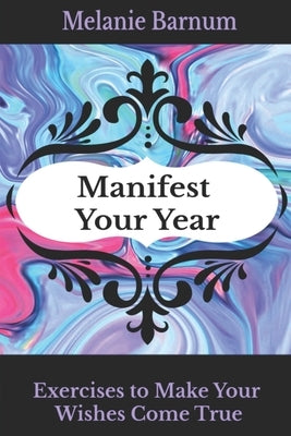 Manifest Your Year: Exercises to Make Your Wishes Come True by Barnum, Melanie