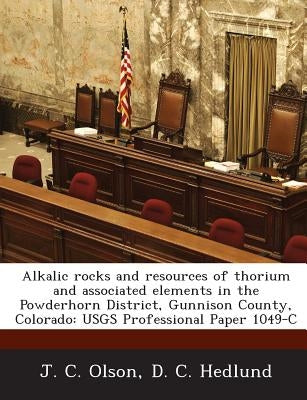 Alkalic Rocks and Resources of Thorium and Associated Elements in the Powderhorn District, Gunnison County, Colorado: Usgs Professional Paper 1049-C by Olson, J. C.