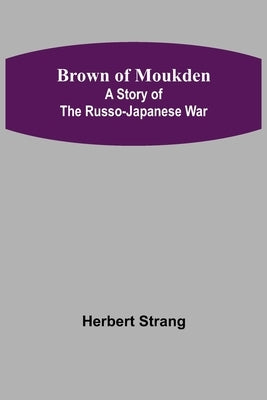 Brown of Moukden: A Story of the Russo-Japanese War by Strang, Herbert