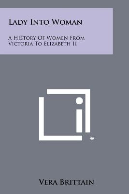 Lady Into Woman: A History of Women from Victoria to Elizabeth II by Brittain, Vera