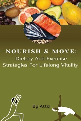 Nourish & Move: Dietary And Exercise Strategies For Lifelong Vitality by Atta