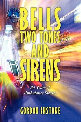 Bells, Two Tones & Sirens: 34 Years of Ambulance Stories by Enstone, Gordon