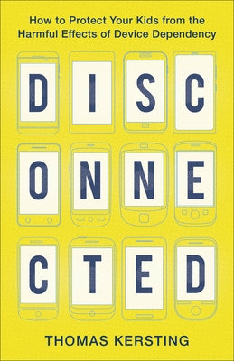 Disconnected: How to Protect Your Kids from the Harmful Effects of Device Dependency by Kersting, Thomas