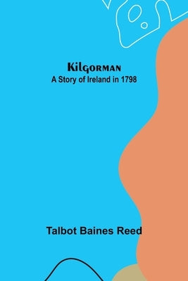 Kilgorman: A Story of Ireland in 1798 by Baines Reed, Talbot