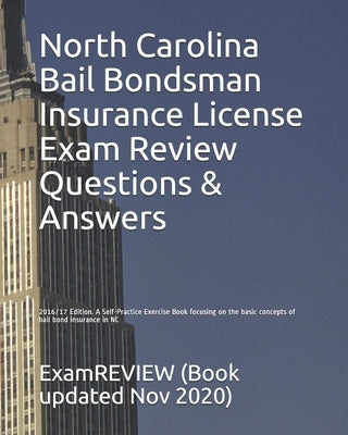 North Carolina Bail Bondsman Insurance License Exam Review Questions & Answers 2016/17 Edition: A Self-Practice Exercise Book focusing on the basic co by Examreview