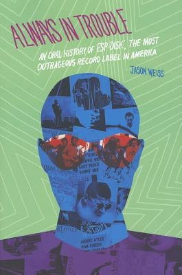 Always in Trouble: An Oral History of Esp-Disk', the Most Outrageous Record Label in America by Weiss, Jason