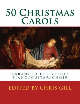 50 Christmas Carols: arranged for voice/piano/guitar/choir by Gill, Chris