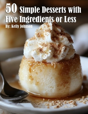 50 Simple Desserts with Five Ingredients or Less by Johnson, Kelly