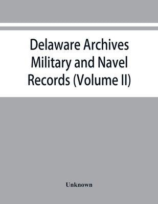 Delaware archives: Military and Navel Records (Volume II) by Unknown