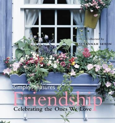 Simple Pleasures of Friendship: Celebrating the Ones We Love by Seton, Susannah