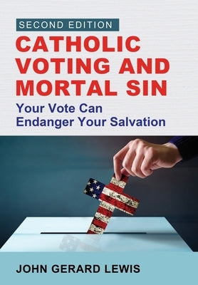 Catholic Voting and Mortal Sin: Your Vote Can Endanger Your Salvation by Lewis, John Gerard