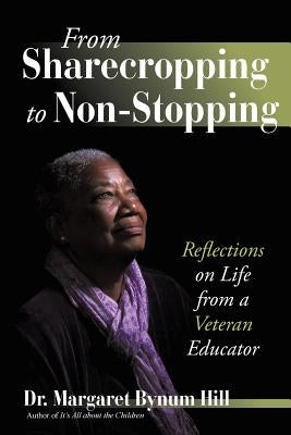 From Sharecropping to Non-Stopping: Reflections on Life from a Veteran Educator by Hill, Margaret Bynum