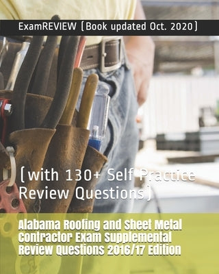 Alabama Roofing and Sheet Metal Contractor Exam Supplemental Review Questions 2016/17 Edition: (with 130+ Self Practice Review Questions) by Examreview