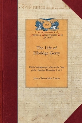 The Life of Elbridge Gerry, Vol. 2: With Contemporary Letters to the Close of the American Revolution Vol. 2 by Austin, James