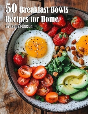 50 Breakfast Bowls Recipes for Home by Johnson, Kelly