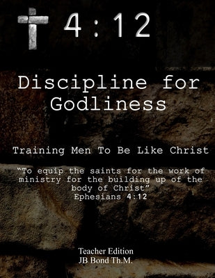 4: 12 Discipline for Godliness: Training Men to be Like Christ by Bond, Jb