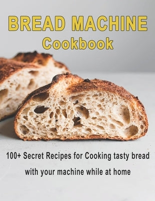 Bread Machine Cookbook: 100+ Secret recipes for Cooking tasty bread with your machine while at home by West, Vicki L.