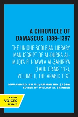 A Chronicle of Damascus 1389-1397: The Unique Bodleian Library Manuscript of Al-Durra Al-Mudi'a Fi L-Dawla Al-Zahiriya (Laud Or. MS 112), Volume II, t by Muhammad Ibn Muhammad Ibn Sasra