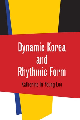 Dynamic Korea and Rhythmic Form by Lee, Katherine In-Young