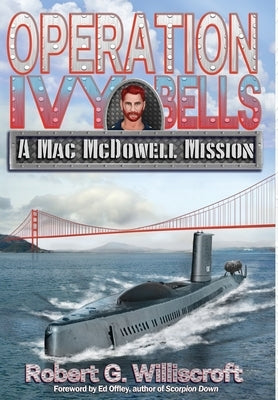 Operation Ivy Bells: A Mac McDowell Mission by Williscroft, Robert G.