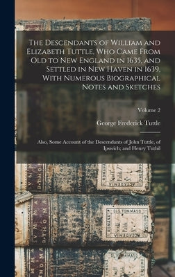 The Descendants of William and Elizabeth Tuttle, who Came From old to New England in 1635, and Settled in New Haven in 1639, With Numerous Biographica by Tuttle, George Frederick