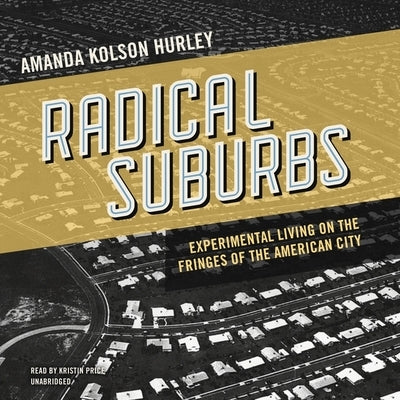 Radical Suburbs: Experimental Living on the Fringes of the American City by Hurley, Amanda Kolson