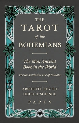 The Tarot of the Bohemians - The Most Ancient Book in the World - For the Exclusive Use of Initiates - Absolute Key to Occult Science by Papus