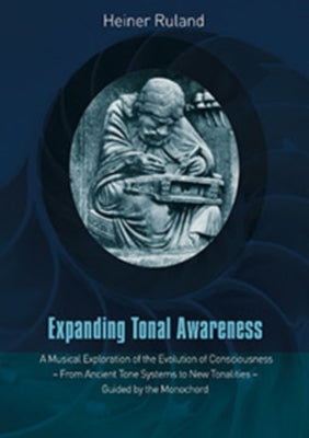 Expanding Tonal Awareness: A Musical Exploration of the Evolution of Consciousness - From Ancient Tone Systems to New Tonalities - Guided by the by Ruland, Heiner