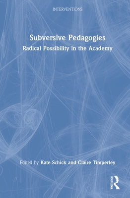 Subversive Pedagogies: Radical Possibility in the Academy by Schick, Kate