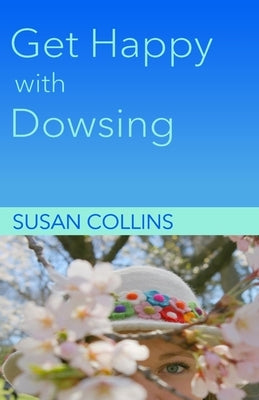 Get Happy with Dowsing: Change Unhealthy Patterns by Collins, Susan Joan