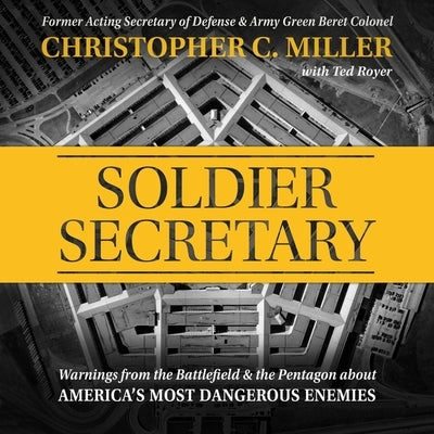 Soldier Secretary: Warnings from the Battlefield & the Pentagon about America's Most Dangerous Enemies by Miller, Christopher C.