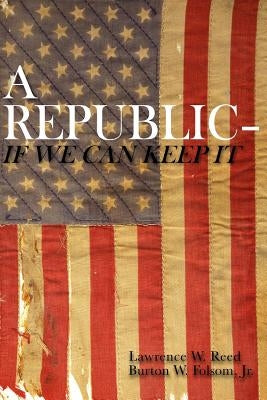 A Republic--If We Can Keep It by Folsom Jr, Burton W.