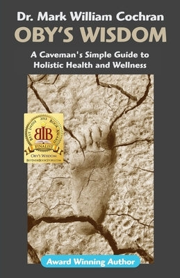 Oby's Wisdom! a Caveman's Simple Guide to Holistic Health and Wellness by Cochran, Mark William