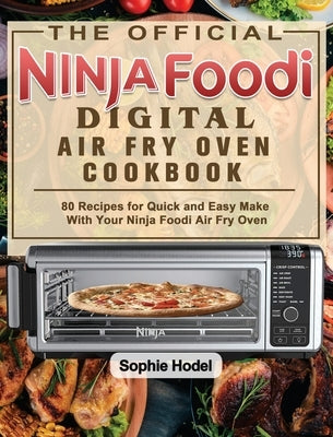 The Official Ninja Foodi Digital Air Fry Oven Cookbook: 80 Recipes for Quick and Easy Make With Your Ninja Foodi Air Fry Oven by Hodel, Sophie