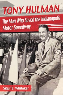 Tony Hulman: The Man Who Saved the Indianapolis Motor Speedway by Whitaker, Sigur E.