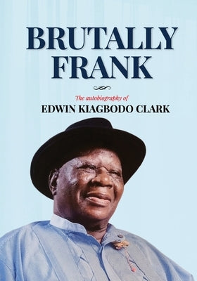 Brutally Frank: The autobiography of Edwin Kiagbodo Clark by Clark, Edwin Kiagbodo