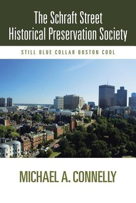 The Schraft Street Historical Preservation Society: Still Blue Collar Boston Cool by Connelly, Michael A.