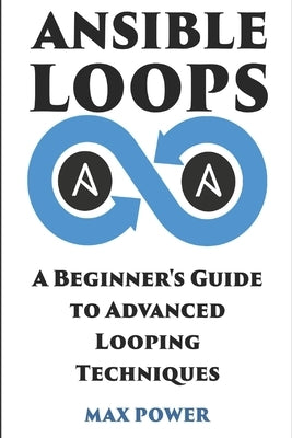 Ansible Loops: A Beginners guide to advanced looping techniques by Power, Max