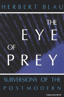 Eye of Prey: Subversions of the Postmodern by Blau, Herbert H.