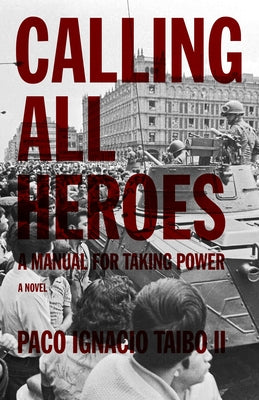 Calling All Heroes: A Manual for Taking Power by Taibo II, Paco Ignacio