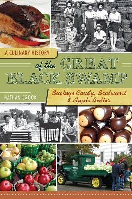 A Culinary History of the Great Black Swamp: Buckeye Candy, Bratwurst & Apple Butter by Crook, Nathan