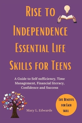 Rise to Independence Essential Life Skills for Teens: A Guide to Self sufficiency, Time Management, Financial literacy, Confidence and Success by Edwards, Mary L.