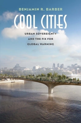 Cool Cities: Urban Sovereignty and the Fix for Global Warming by Barber, Benjamin R.