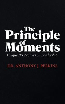 The Principle of Moments: Unique Perspectives on Leadership by Perkins, Anthony J.